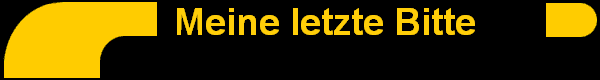       Meine letzte Bitte 